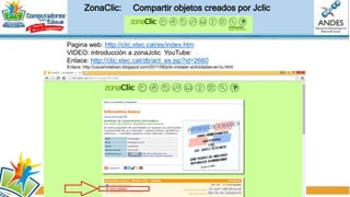 Pagina web: http://www.jclic
VIDEO: introducción a Jclic YouTube:
JClic.- Entorno para la creación, realización y evaluación de actividades educativas
multimedia. Sirve para realizar diferentes actividades educativas digitales:
rompecabezas, ejercicios de asociación, ejercicios de texto, palabras cruzadas,
entre otros. Está desarrollado sobre plataforma Java y sus actividades se visualizan
a través de un applet. También se pueden descargar en local y guardar en la
biblioteca de actividades. En su web, cuenta con explicaciones sobre las dos
formas de acceder a las actividades, además de páginas de ejemplos a los que se
puede acceder mediante un buscador.
Ventajas:
• Se puede utilizar en diferentes sistemas operativos. De la misma manera, los
materiales elaborados se pueden ver en diferentes entornos.
•Hay una gran cantidad de materiales elaborados que se pueden ver o descargar
desde la página oficial del programa, con un buscador que te ayuda a encontrar
los recursos en función de la asignatura, el tema, el idioma, el nivel educativo...
•Te da la posibilidad de guardar los materiales en el ordenador en una biblioteca
de recursos que se crea automáticamente y visualizarlos sin necesidad de estar
conectados a la red.
Inconvenientes:
• Es preciso hacer instalaciones previas para ver los proyectos en el ordenador y,
aunque no complicadas, esta dificultad disuade a algunos profesores de utilizarlos.
JCLIC:
CREA OVA Objetos Virtuales de Aprendizaje
(OVA)
 