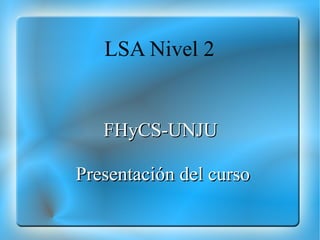 LSA Nivel 2 FHyCS-UNJU  Presentación del curso 