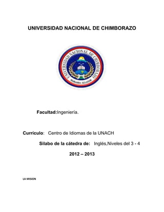 UNIVERSIDAD NACIONAL DE CHIMBORAZO
Facultad:Ingeniería.
Currículo: Centro de Idiomas de la UNACH
Silabo de la cátedra de: Inglés,Niveles del 3 - 4
2012 – 2013
LA MISION
 