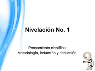 Nivelación No. 1 Pensamiento científico: Metodología, inducción y deducción. 
