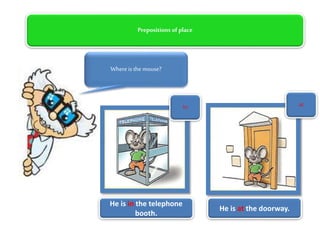 He is in the telephone
booth.
Prepositions of place
Whereis the mouse?
in
He is at the doorway.
at
 