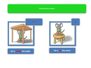Prepositions of place
under
He is under the table. He is on the stool.
on
 