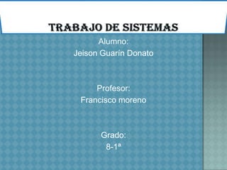 Alumno:
Jeison Guarín Donato



     Profesor:
 Francisco moreno



      Grado:
       8-1ª
 