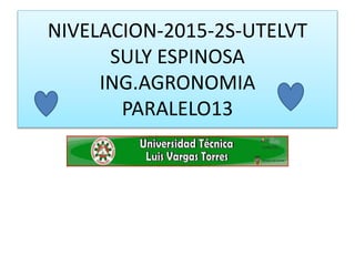 NIVELACION-2015-2S-UTELVT
SULY ESPINOSA
ING.AGRONOMIA
PARALELO13
 