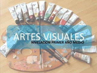 ARTES VISUALES
   NIVELACIÓN PRIMER AÑO MEDIO
 
