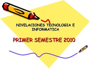 PRIMER SEMESTRE 2010 NIVELACIONES TECNOLOGIA E INFORMATICA 