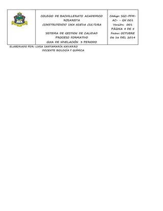 COLEGIO DE BACHILLERATO ACADEMICO 
ROSARISTA 
CONSTRUYENDO UNA NUEVA CULTURA 
SISTEMA DE GESTION DE CALIDAD 
PROCESO FORMATIVO 
GUIA DE NIVELACIÓN 3 PERIODO 
Código: SGC-PFM-AC- 
- GN 001 
Versión: 001 
PÁGINA 4 DE 5 
Fecha: OCTUBRE 
06 16 DEL 2014 
ELABORADO POR: LUISA SANTAMARÍA NAVARRO 
DOCENTE BIOLOGÍA Y QUÍMICA 
 