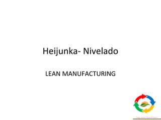 Heijunka- Nivelado
LEAN MANUFACTURING
 