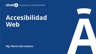 Capacitación en Accesibilidad Web
Mg. María Inés Laitano
Accesibilidad
Web
 
