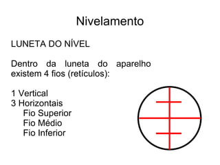 Nivelamento LUNETA DO NÍVEL Dentro da luneta do aparelho existem 4 fios (retículos): 1 Vertical 3 Horizontais Fio Superior Fio Médio Fio Inferior 