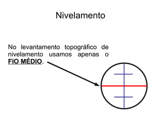 Nivelamento No levantamento topográfico de nivelamento usamos apenas o FIO MÉDIO . 