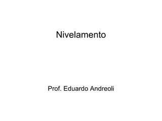 Nivelamento




Prof. Eduardo Andreoli
 