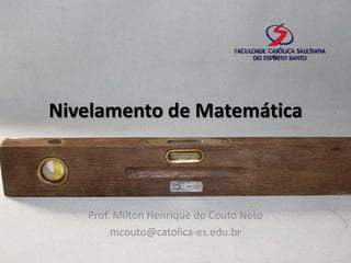 Nivelamento de Matemática

Prof. Milton Henrique do Couto Neto
mcouto@catolica-es.edu.br

 