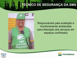 TÉCNICO DE SEGURANÇA DA SMS
Responsáveis pela avaliação e
monitoramento ambientais
para liberação dos serviços em
espaços confinados
 