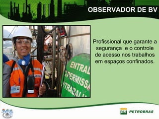 OBSERVADOR DE BV
Profissional que garante a
segurança e o controle
de acesso nos trabalhos
em espaços confinados.
 