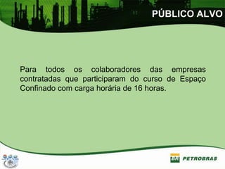 PÚBLICO ALVO
Para todos os colaboradores das empresas
contratadas que participaram do curso de Espaço
Confinado com carga horária de 16 horas.
 