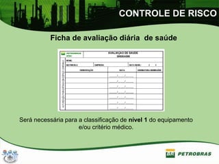 CONTROLE DE RISCO
Ficha de avaliação diária de saúde
Será necessária para a classificação de nível 1 do equipamento
e/ou critério médico.
 