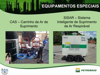 EQUIPAMENTOS ESPECIAIS
CAS – Carrinho de Ar de
Suprimento
SISAR – Sistema
Inteligente de Suprimento
de Ar Respirável
 