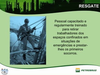 RESGATE
Pessoal capacitado e
regularmente treinado
para retirar
trabalhadores dos
espaços confinados em
situações de
emergências e prestar-
lhes os primeiros
socorros.
 