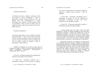 FUNDAMENTOS DE TOPOGRAFIA
Luis A. K. Veiga/Maria A. Z. Zanetti/Pedro L. Faggion
193
Nivelamento trigonométrico:
“nivelamento que realiza a medição da diferença de nível
entre pontos no terreno, indiretamente, a partir da
determinação do ângulo vertical da direção que os une e da
distância entre estes, fundamentando-se na relação
trigonométrica entre o ângulo e a distância medidos, levando
em consideração a altura do centro do limbo vertical do
teodolito ao terreno e a altura sobre o terreno do sinal visado.”
ABNT (1994, p.4).
Nivelamento taqueométrico:
“nivelamento trigonométrico em que as distâncias são obtidas
taqueometricamente e a altura do sinal visado é obtida pela
visada do fio médio do retículo da luneta do teodolito sobre
uma mira colocada verticalmente no ponto cuja diferença de
nível em relação à estação do teodolito é objeto de
determinação.” ABNT (1994, p.4).
A NBR 13133 estabelece, em seu item 6.4, quatro classes de
nivelamento de linhas ou circuitos e de seções, abrangendo métodos de
medida, aparelhagem, procedimentos, desenvolvimentos e
materialização (ABNT, 1994, p.15):
a) Classe IN - nivelamento geométrico para implantação de
referências de nível (RN) de apoio altimétrico.
b) Classe IIN - nivelamento geométrico para a
determinação de altitudes ou cotas em pontos de segurança
FUNDAMENTOS DE TOPOGRAFIA
Luis A. K. Veiga/Maria A. Z. Zanetti/Pedro L. Faggion
194
(Ps) e vértices de poligonais para levantamentos topográficos
destinados a projetos básicos executivos e obras de
engenharia.
c) Classe IIIN - Nivelamento trigonométrico para a
determinação de altitudes ou cotas em poligonais de
levantamento, levantamento de perfis para estudos
preliminares e/ou de viabilidade de projetos.
d) Classe IVN - Nivelamento taqueométrico destinado a
levantamento de perfis para estudos expeditos.
A norma apresenta para estas quatro classes uma tabela
abrangendo os métodos de medição, aparelhagem, desenvolvimento e
tolerâncias de fechamento. Somente como exemplo, para a classe IN
(nivelamento geométrico), executado com nível de precisão alta, a
tolerância de fechamento é de 12 mm . k1/2
, onde k é a extensão nivelada
em um único sentido em quilômetros. Cabe salientar que na prática
costuma-se adotar o valor de k como sendo a média da distância
percorrida durante o nivelamento e contranivelamento, em quilômetros.
Independente do método a ser empregado em campo, durante
um levantamento altimétrico destinado a obtenção de altitudes/cotas
para representação do terreno, a escolha dos pontos é fundamental para a
melhor representação do mesmo. A figura 12.4 apresenta uma seqüência
de amostragem de pontos para uma mesma área, iniciando com a
amostragem mais completa e finalizando em um caso onde somente os
cantos da área foram levantados. Os pontos levantados são
representados pelas balizas. Apresentam-se também as respectivas
curvas de nível obtidas a partir de cada conjunto de amostras.
 