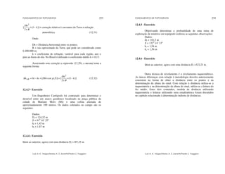 FUNDAMENTOS DE TOPOGRAFIA
Luis A. K. Veiga/Maria A. Z. Zanetti/Pedro L. Faggion
233
)]
1
(
2
[
2
k
R
Dh
−
×
×
= correção relativa à curvatura da Terra e refração
atmosférica (12.31)
Onde:
Dh = Distância horizontal entre os pontos;
R = raio aproximado da Terra, que pode ser considerado como
6.400.000 m;
k = coeficiente de refração, variável para cada região, ano e
para as horas do dia. No Brasil é utilizado o coeficiente médio k = 0,13.
Associando esta correção a expressão (12.29), a mesma toma a
seguinte forma:
)]
1
(
2
[
)]
(
cot
[
2
k
R
Dh
Z
g
Dh
hs
hi
hAB −
×
×
+
×
+
−
=
∆ (12.32)
12.4.3 - Exercício
Um Engenheiro Cartógrafo foi contratado para determinar o
desnível entre um marco geodésico localizado na praça pública da
cidade de Mariano Moro (RS) e uma colina afastada de
aproximadamente 100 metros. Os dados coletados no campo são os
seguintes.
Dados:
Di = 124,32 m
Z = 810
10’ 25”
hi = 1,45 m
hs = 1,67 m
12.4.4 - Exercício
Idem ao anterior, agora com uma distância Di =187,23 m.
FUNDAMENTOS DE TOPOGRAFIA
Luis A. K. Veiga/Maria A. Z. Zanetti/Pedro L. Faggion
234
12.4.5 - Exercício
Objetivando determinar a profundidade de uma mina de
exploração de minérios um topógrafo realizou as seguintes observações:
Dados:
Di = 101,3 m
Z = 1320
14’ 33”
hi = 1,54 m
hs = 1,56 m
12.4.6 - Exercício
Idem ao anterior, agora com uma distância Di =322,23 m.
Outra técnica de nivelamento é o nivelamento taqueométrico.
As únicas diferenças com relação à metodologia descrita anteriormente
consistem na forma de obter a distância entre os pontos e na
determinação da altura do sinal. Com relação à distância utiliza-se a
taqueometria e na determinação da altura do sinal, utiliza-se a leitura do
fio médio. Estes dois conteúdos, medida de distância utilizando
taqueometria e leituras utilizando mira estadimétrica foram discutidos
no capítulo relacionado à determinação indireta de distâncias.
 