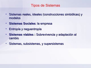 Tipos de Sistemas Sistemas reales, ideales (construcciones simbólicas) y modelos  Sistemas Sociales : la empresa Entropía y neguentropía Sistemas viables :  Sobrevivencia y adaptación al cambio Sistemas, subsistemas, y supersistemas 
