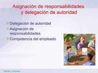 Asignación de responsabilidades  y delegación de autoridad Delegación de autoridad Asignación de responsabilidades Competencia del empleado  Gestión y Empresa 