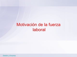 Motivación de la fuerza  laboral Gestión y Empresa 