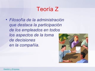 Teoría Z Filosofía de la administración  que destaca la participación  de los empleados en todos  los aspectos de la toma  de decisiones  en la compañía. Gestión y Empresa 