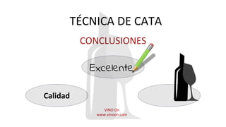 TÉCNICA DE CATA
CONCLUSIONES
VINO On
www.vinoon.com
Calidad
Excelente
 