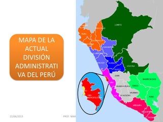 22/06/2013 PROF: MARIO JORGE CHAMBILLA 9
MAPA DE LA
ACTUAL
DIVISIÓN
ADMINISTRATI
VA DEL PERÚ
 