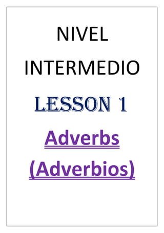 NIVEL
INTERMEDIO
 LESSON 1
  Adverbs
(Adverbios)
 
