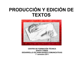 PRODUCCIÓN Y EDICIÓN DE TEXTOS CENTRO DE FORMACIÓN TÉCNICA SANTO TOMÁS DESARROLLO DE HABILIDADES COMUNICATIVAS 1° semestre 2011 