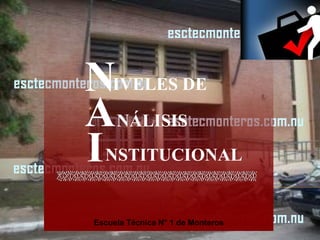 NIVELES DE
ANÁLISIS
I NSTITUCIONAL
Escuela Técnica N° 1 de Monteros
 