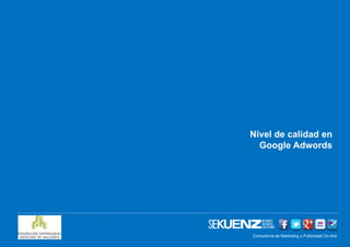 Nivel de calidad en
  Google Adwords




Consultoría de Marketing y Publicidad On-line
             www.sekuenz.com Pág. 1
 