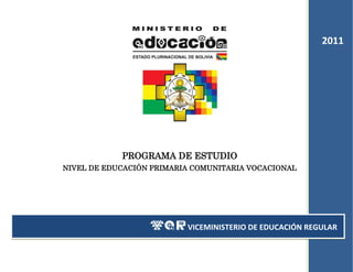 2011




            PROGRAMA DE ESTUDIO
NIVEL DE EDUCACIÓN PRIMARIA COMUNITARIA VOCACIONAL




                           VICEMINISTERIO DE EDUCACIÓN REGULAR
                      ÍNDICE
 