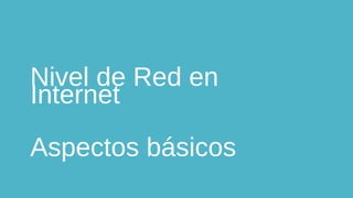 Nivel de Red en
Internet
Aspectos básicos
 