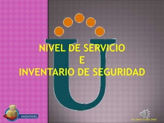 NIVEL DE SERVICIO
            E
INVENTARIO DE SEGURIDAD



                    Por: Mario Trujillo UNAD
 