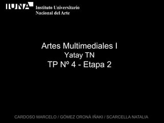 Artes Multimediales IYatay TNTP Nº 4 - Etapa 2 CARDOSO MARCELO / GÓMEZ ORONÁ IÑAKI / SCARCELLA NATALIA 
