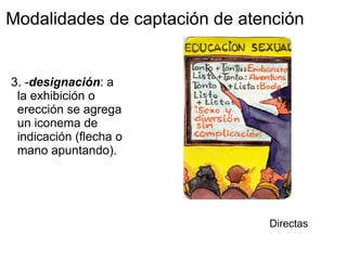 Modalidades de captación de atención   3. - designación : a la exhibición o erección se agrega un iconema de indicación (flecha o mano apuntando).  Directas 