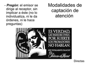 Modalidades de captación de atención   -  Pregón : el emisor se dirige al receptor, sin implicar a éste (no lo individualiza, ni le da órdenes, ni le hace preguntas)   Directas 
