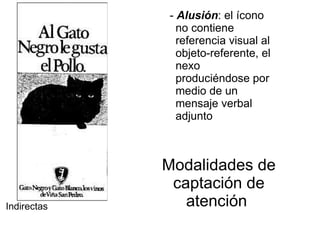 Modalidades de captación de atención   -  Alusión : el ícono no contiene referencia visual al objeto-referente, el nexo produciéndose por medio de un mensaje verbal adjunto   Indirectas 