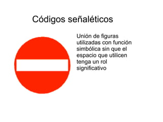 Códigos señaléticos   Unión de figuras utilizadas con función simbólica sin que el espacio que utilicen tenga un rol significativo   