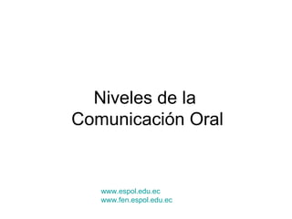 Niveles de la  Comunicación Oral www.espol.edu.ec www.fen.espol.edu.ec 