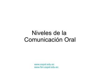 Niveles de la  Comunicación Oral www.espol.edu.ec www.fen.espol.edu.ec 