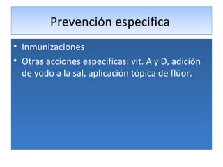 Prevención especifica  Inmunizaciones  Otras acciones especificas: vit. A y D, adición de yodo a la sal, aplicación tópica de flúor.  