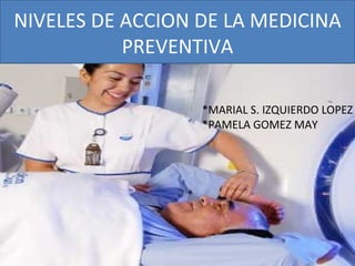 NIVELES DE ACCION DE LA MEDICINA PREVENTIVA *MARIAL S. IZQUIERDO LOPEZ *PAMELA GOMEZ MAY 