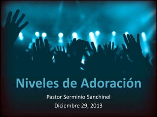 Niveles de Adoración
Pastor Serminio Sanchinel
Diciembre 29, 2013

 