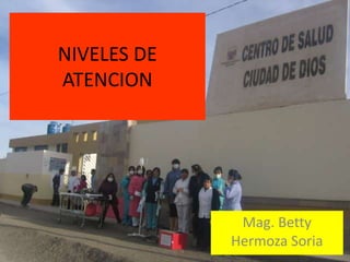 NIVELES DE
ATENCION




              Mag. Betty
             Hermoza Soria
 