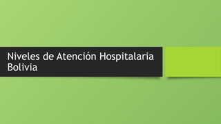 Niveles de Atención Hospitalaria
Bolivia
 